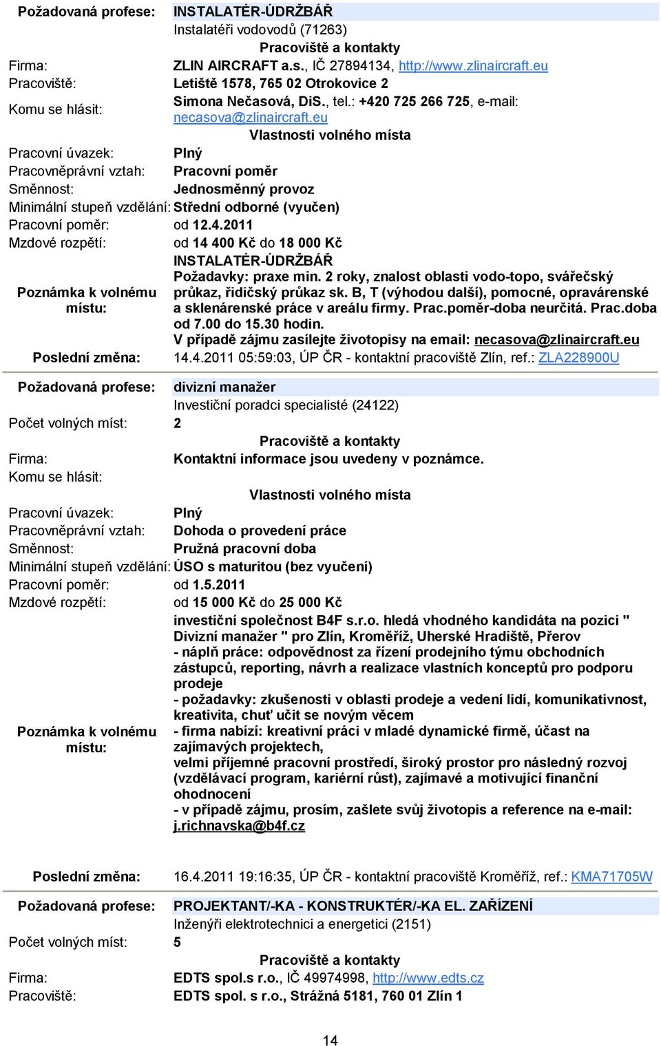 2 roky, znalost oblasti vodo-topo, svářečský průkaz, řidičský průkaz sk. B, T (výhodou další), pomocné, opravárenské a sklenárenské práce v areálu firmy. Prac.poměr-doba neurčitá. Prac.doba od 7.