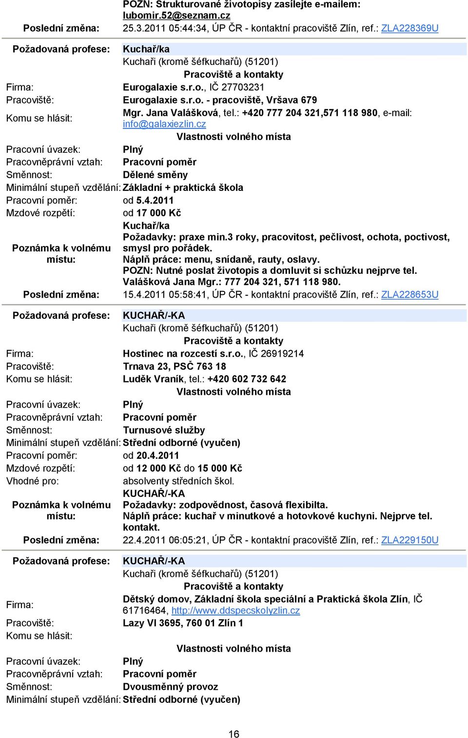 : +420 777 204 321,571 118 980, e-mail: info@galaxiezlin.cz Dělené směny Minimální stupeň vzdělání: Základní + praktická škola Pracovní poměr: od 5.4.2011 Mzdové rozpětí: od 17 000 Kč Kuchař/ka Požadavky: praxe min.