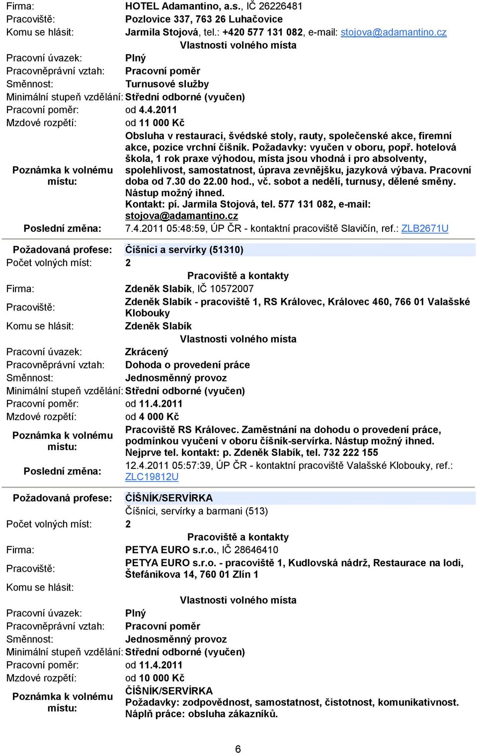 00 hod., vč. sobot a nedělí, turnusy, dělené směny. Nástup možný ihned. Kontakt: pí. Jarmila Stojová, tel. 577 131 082, e-mail: stojova@adamantino.cz 7.4.