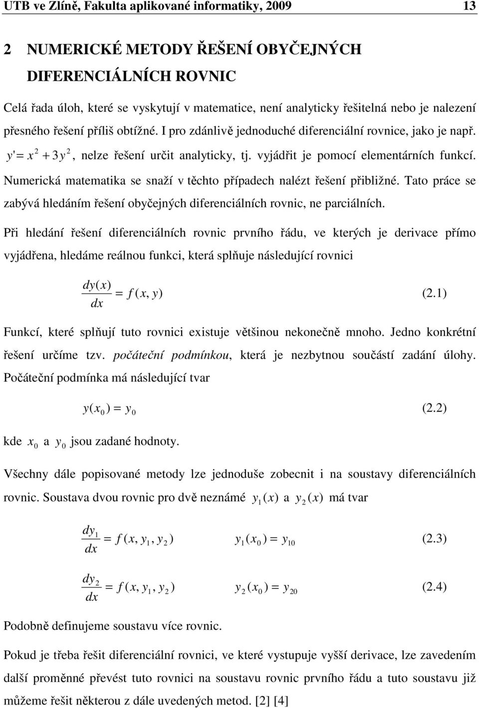 Numerická matematika se saží v těcto případec alézt řešeí přibližé. Tato práce se zabývá ledáím řešeí občejýc diereciálíc rovic, e parciálíc.