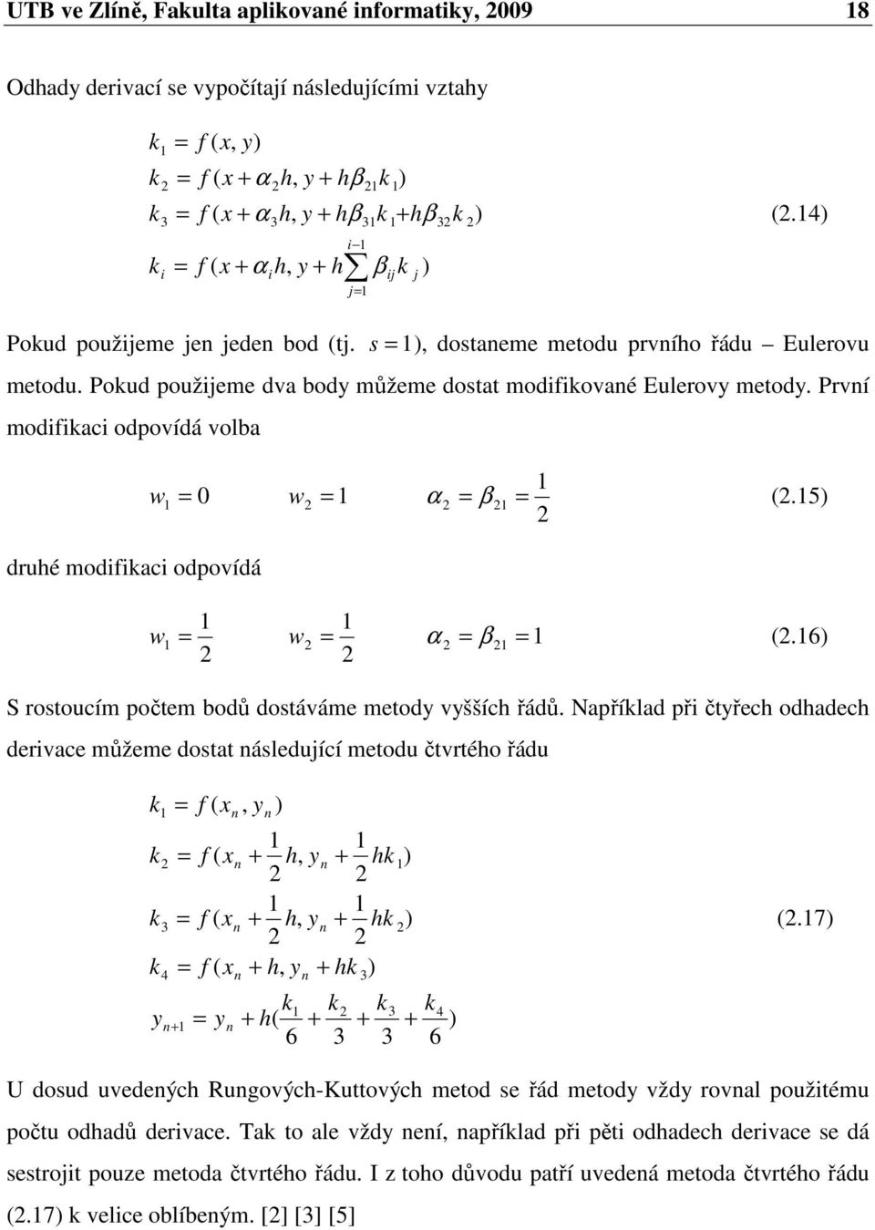 6 S rostoucím počtem bodů dostáváme metod vššíc řádů. Například při čtřec odadec derivace můžeme dostat ásledující metodu čtvrtéo řádu 6 3 3 6,,,, 4 3 3 4 3 k k k k k k k k k k k.