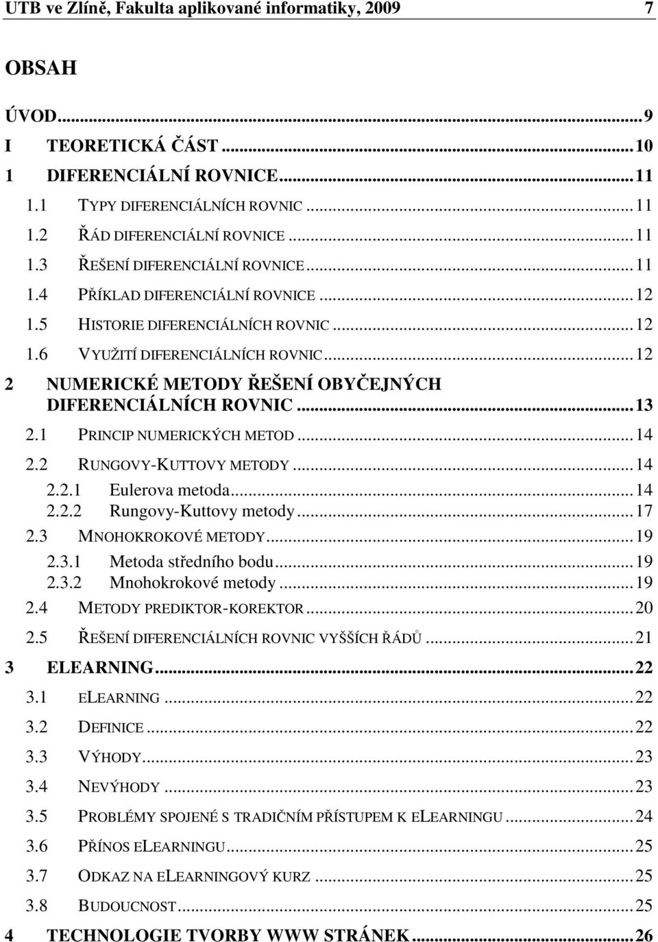 ..4. RUNGOVY-KUTTOVY METODY...4.. Eulerova metoda...4.. Rugov-Kuttov metod...7.3 MNOHOKROKOVÉ METODY...9.3. Metoda středío bodu...9.3. Mookrokové metod...9.4 METODY PREDIKTOR-KOREKTOR...0.