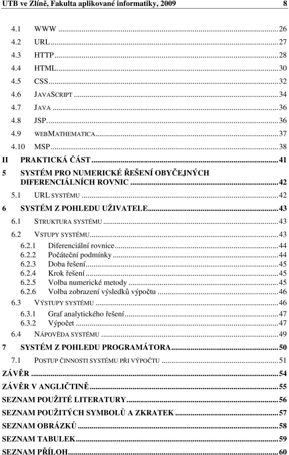 ..44 6.. Počátečí podmík...44 6..3 Doba řešeí...45 6..4 Krok řešeí...45 6..5 Volba umerické metod...45 6..6 Volba zobrazeí výsledků výpočtu...46 6.3 VÝSTUPY SYSTÉMU...46 6.3. Gra aaltickéo řešeí...47 6.