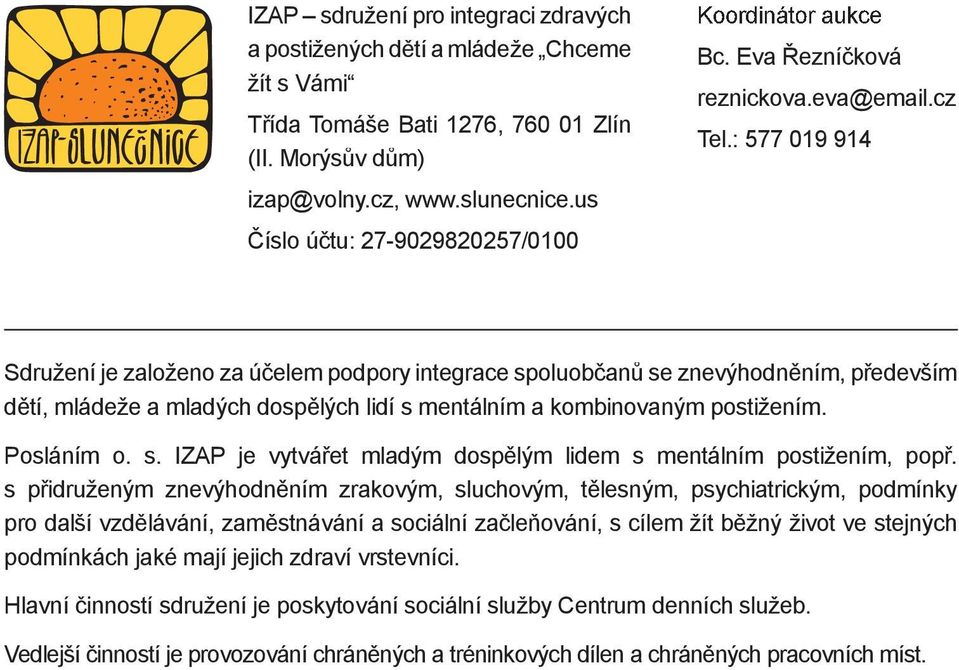 : 577 019 914 Sdružení je založeno za účelem podpory integrace spoluobčanů se znevýhodněním, především dětí, mládeže a mladých dospělých lidí s mentálním a kombinovaným postižením. Posláním o. s. IZAP je vytvářet mladým dospělým lidem s mentálním postižením, popř.