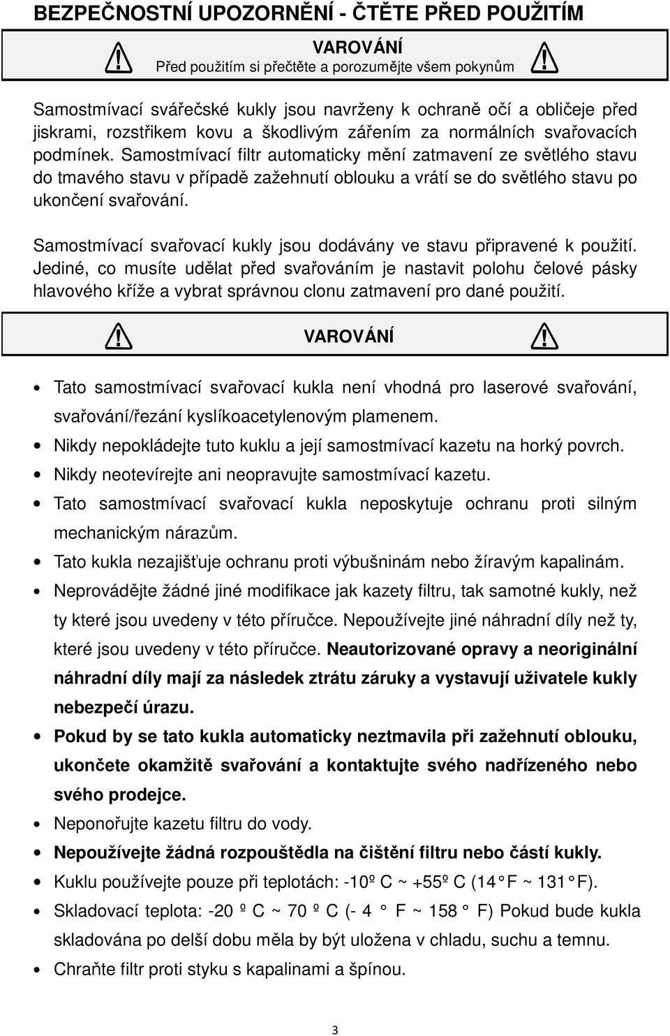 Samostmívací filtr automaticky mění zatmavení ze světlého stavu do tmavého stavu v případě zažehnutí oblouku a vrátí se do světlého stavu po ukončení svařování.