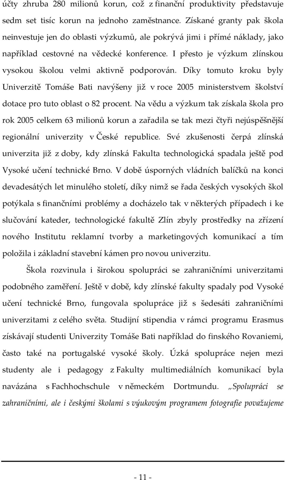 I přesto je výzkum zlínskou vysokou školou velmi aktivně podporován. Díky tomuto kroku byly Univerzitě Tomáše Bati navýšeny již v roce 2005 ministerstvem školství dotace pro tuto oblast o 82 procent.