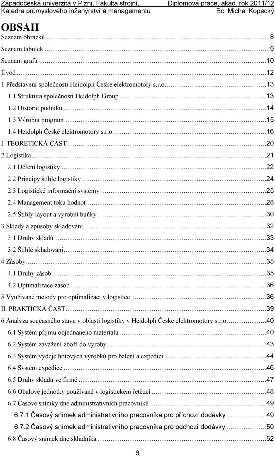 3 Logistické informační systémy...25 2.4 Management toku hodnot...28 2.5 Štíhlý layout a výrobní buňky...30 3 Sklady a způsoby skladování...32 3.1 Druhy skladů...33 3.2 Štíhlé skladování...34 4 Zásoby.