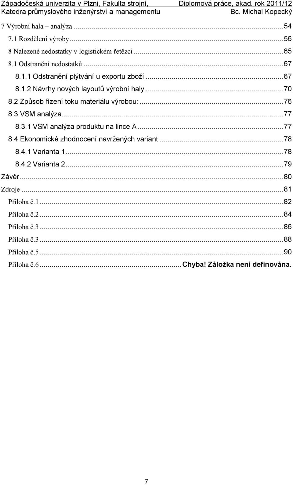 ..77 8.4 Ekonomické zhodnocení navržených variant...78 8.4.1 Varianta 1...78 8.4.2 Varianta 2...79 Závěr...80 Zdroje...81 Příloha č.1...82 Příloha č.