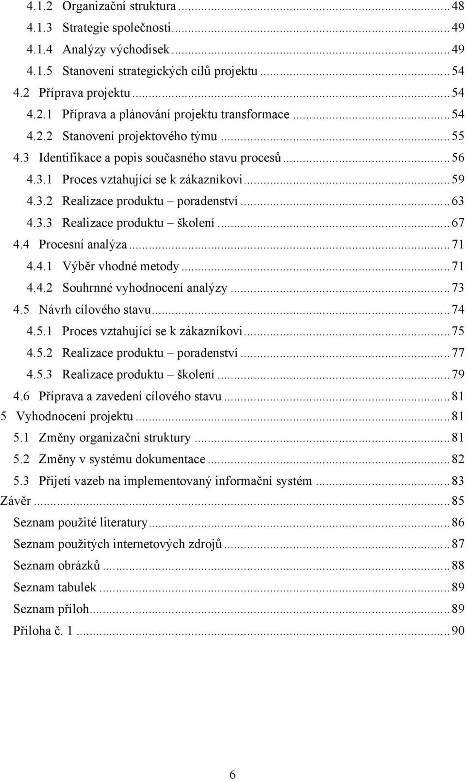 .. 67 4.4 Procesní analýza... 71 4.4.1 Výběr vhodné metody... 71 4.4.2 Souhrnné vyhodnocení analýzy... 73 4.5 Návrh cílového stavu... 74 4.5.1 Proces vztahující se k zákazníkovi... 75 4.5.2 Realizace produktu poradenství.