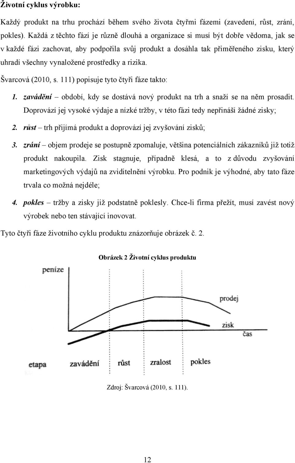 prostředky a rizika. Švarcová (2010, s. 111) popisuje tyto čtyři fáze takto: 1. zavádění období, kdy se dostává nový produkt na trh a snaţí se na něm prosadit.