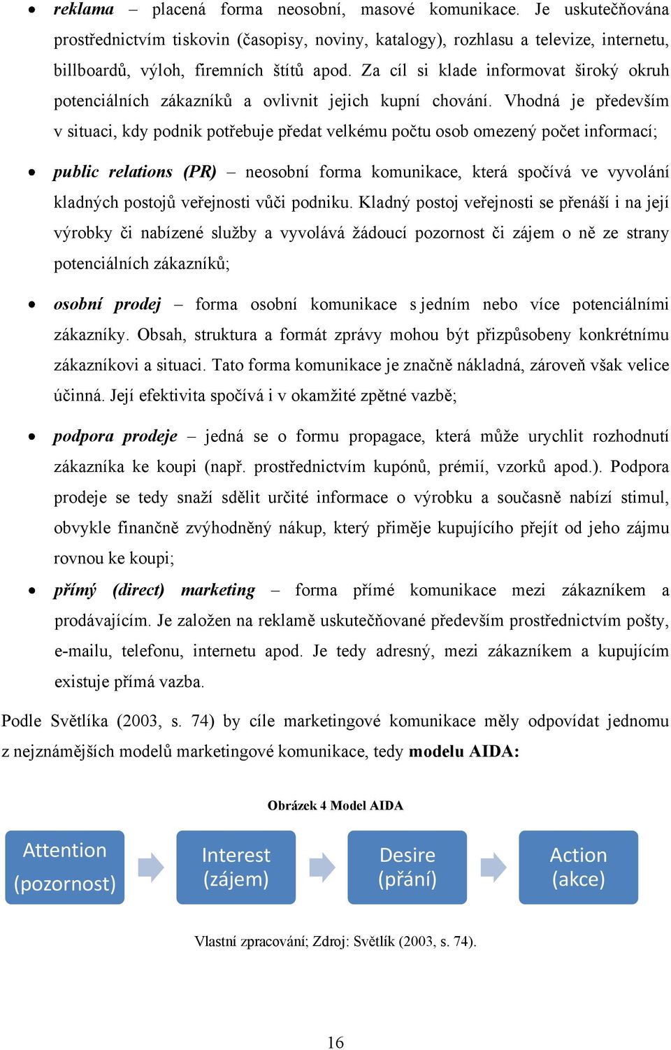 Vhodná je především v situaci, kdy podnik potřebuje předat velkému počtu osob omezený počet informací; public relations (PR) neosobní forma komunikace, která spočívá ve vyvolání kladných postojů