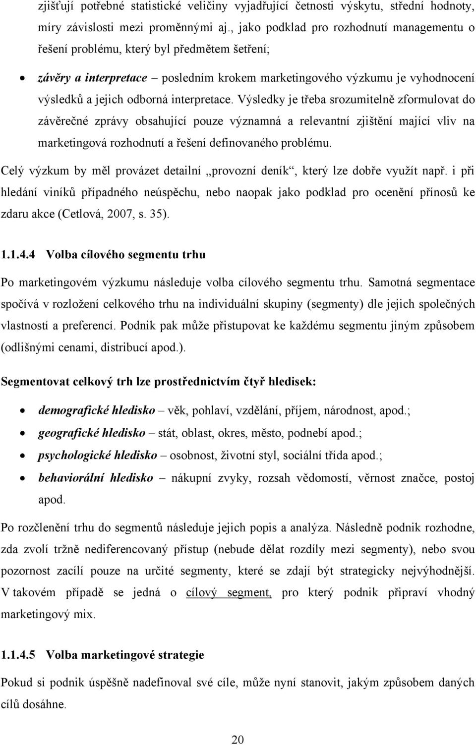 interpretace. Výsledky je třeba srozumitelně zformulovat do závěrečné zprávy obsahující pouze významná a relevantní zjištění mající vliv na marketingová rozhodnutí a řešení definovaného problému.