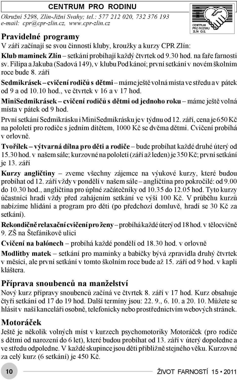 Filipa a Jakuba (Sadová 149), v klubu Pod kánoí; první setkání v novém školním roce bude 8. září Sedmikrásek cvičení rodičů s dětmi máme ještě volná místa ve středu a v pátek od 9 a od 10.10 hod.