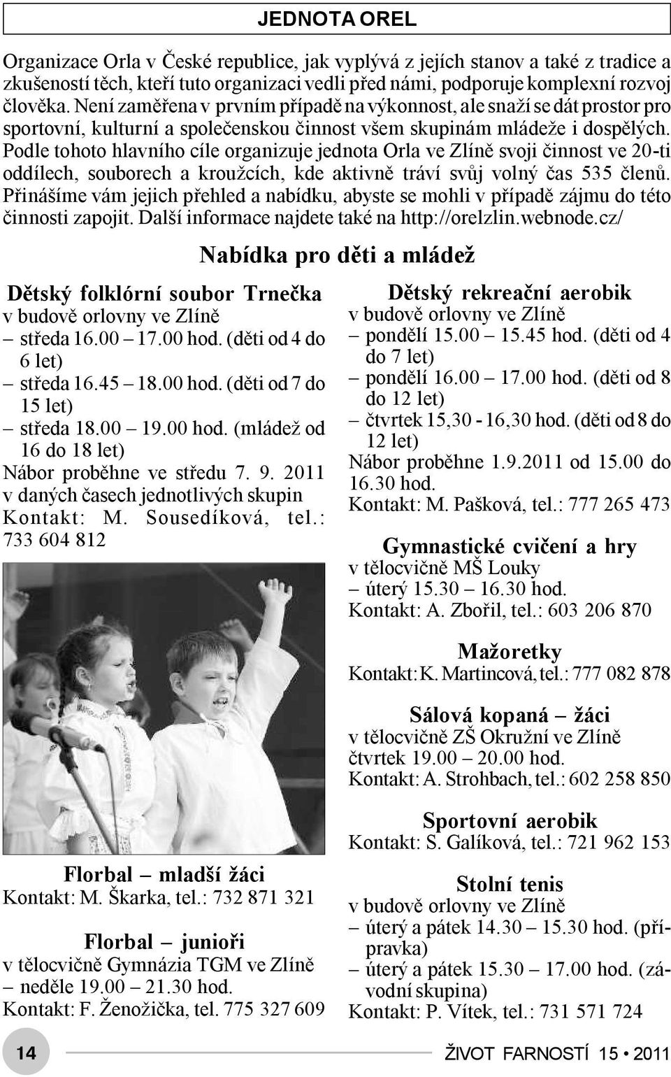 Podle tohoto hlavního cíle organizuje jednota Orla ve Zlíně svoji činnost ve 20-ti oddílech, souborech a kroužcích, kde aktivně tráví svůj volný čas 535 členů.