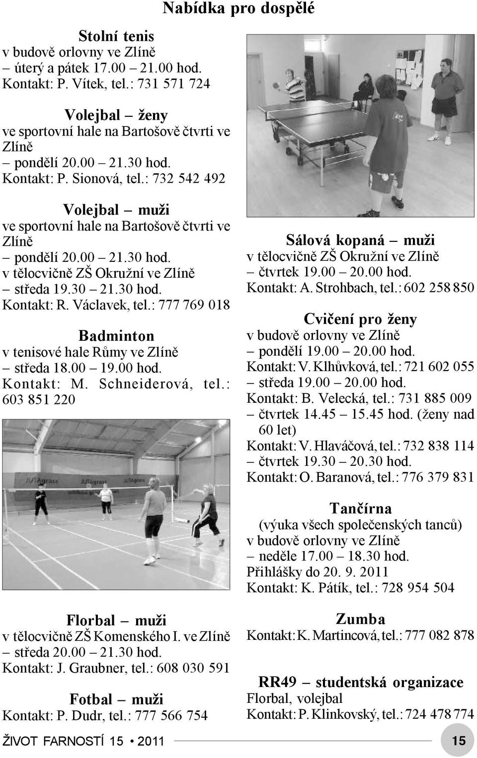 30 hod. Kontakt: R. Václavek, tel.: 777 769 018 Badminton v tenisové hale Růmy ve Zlíně středa 18.00 19.00 hod. Kontakt: M. Schneiderová, tel.