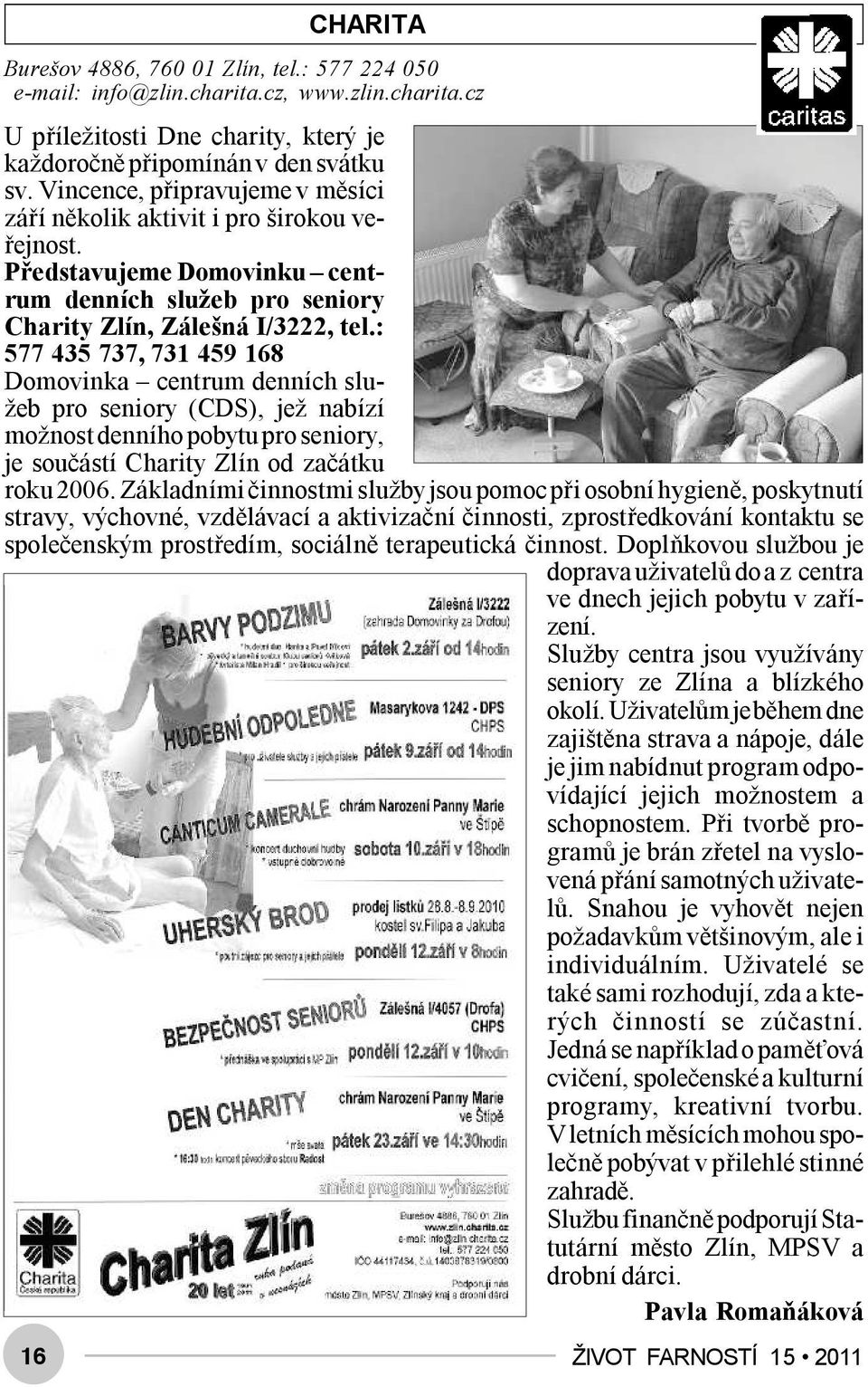 : 577 435 737, 731 459 168 Domovinka centrum denních služeb pro seniory (CDS), jež nabízí možnost denního pobytu pro seniory, je součástí Charity Zlín od začátku roku 2006.