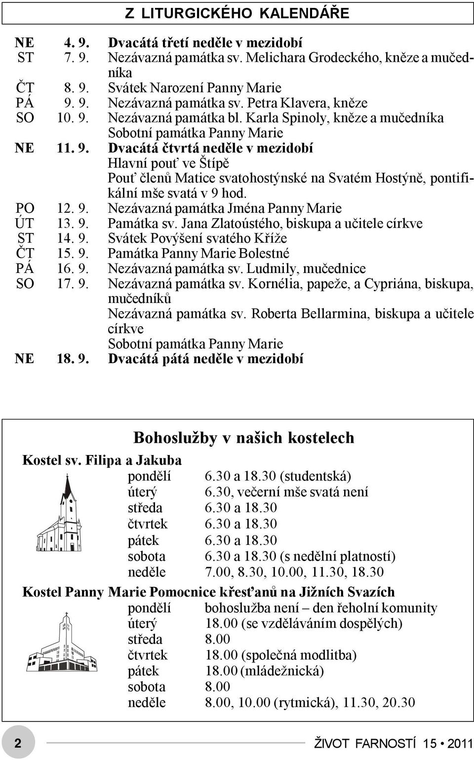 Dvacátá čtvrtá neděle v mezidobí Hlavní pouť ve Štípě Pouť členů Matice svatohostýnské na Svatém Hostýně, pontifikální mše svatá v 9 hod. PO 12. 9. Nezávazná památka Jména Panny Marie ÚT 13. 9. Památka sv.