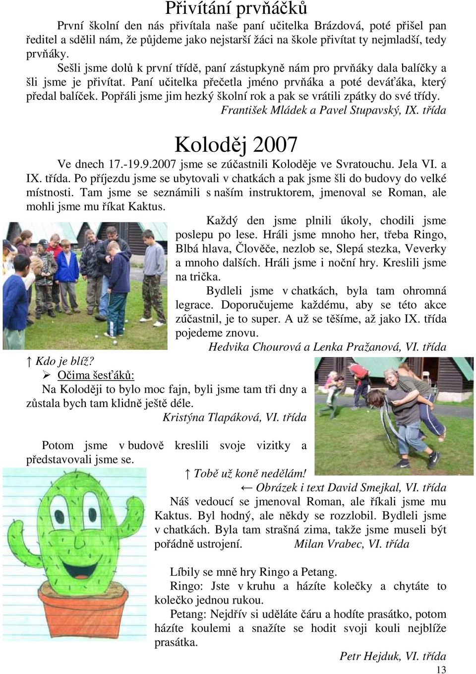 Popřáli jsme jim hezký školní rok a pak se vrátili zpátky do své třídy. František Mládek a Pavel Stupavský, IX. třída Koloděj 2007 Ve dnech 17.-19.9.2007 jsme se zúčastnili Koloděje ve Svratouchu.