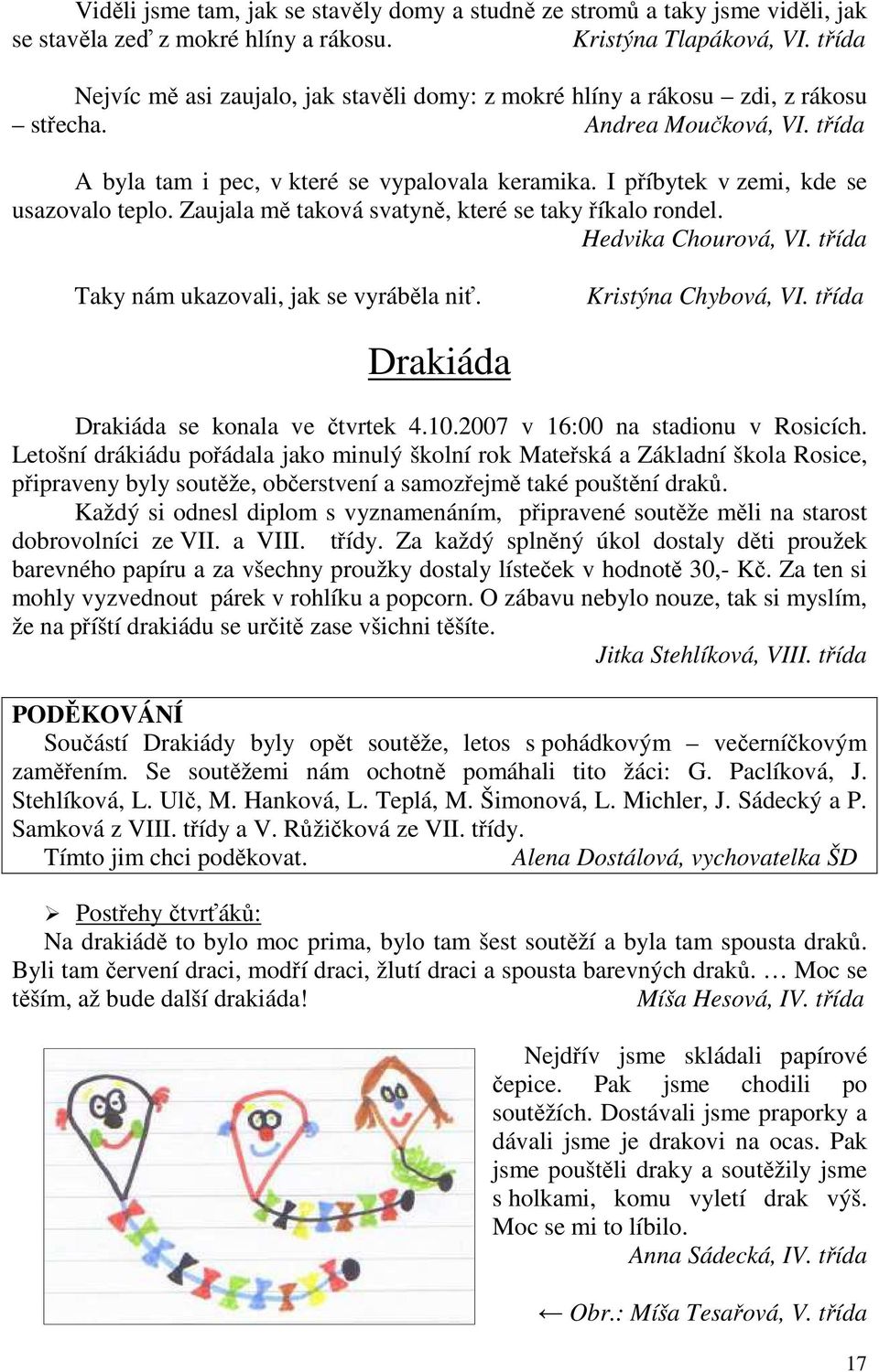 I příbytek v zemi, kde se usazovalo teplo. Zaujala mě taková svatyně, které se taky říkalo rondel. Hedvika Chourová, VI. třída Taky nám ukazovali, jak se vyráběla niť. Kristýna Chybová, VI.