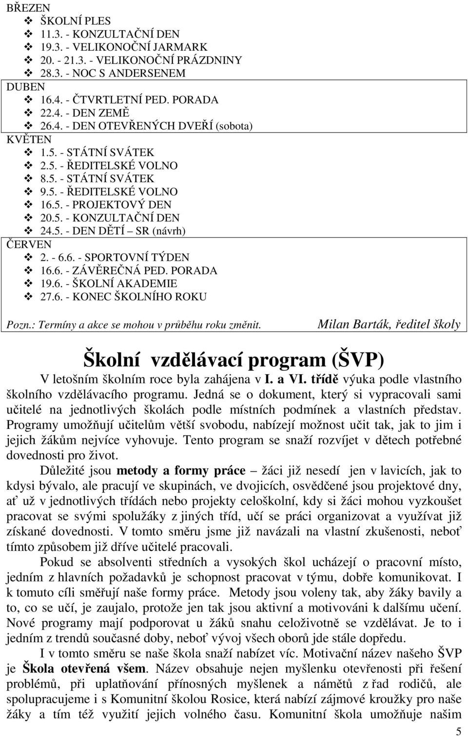 6. - ZÁVĚREČNÁ PED. PORADA 19.6. - ŠKOLNÍ AKADEMIE 27.6. - KONEC ŠKOLNÍHO ROKU Pozn.: Termíny a akce se mohou v průběhu roku změnit.