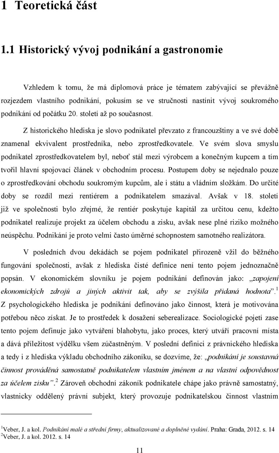 podnikání od počátku 20. století až po současnost. Z historického hlediska je slovo podnikatel převzato z francouzštiny a ve své době znamenal ekvivalent prostředníka, nebo zprostředkovatele.