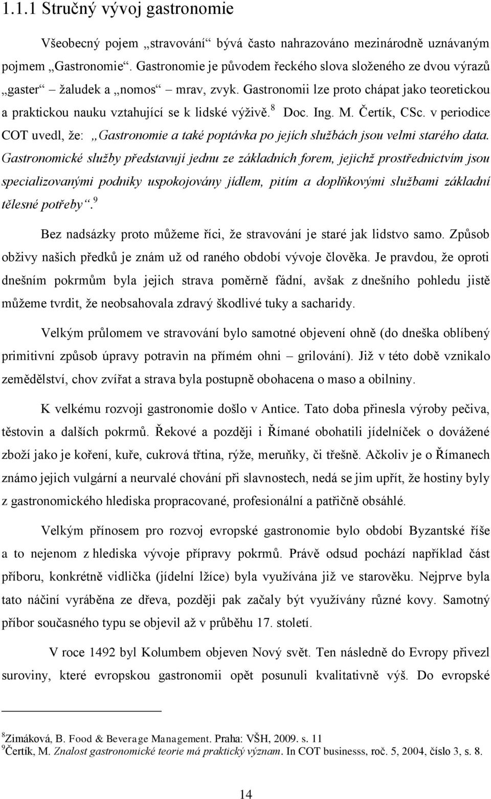 Ing. M. Čertík, CSc. v periodice COT uvedl, že: Gastronomie a také poptávka po jejích službách jsou velmi starého data.