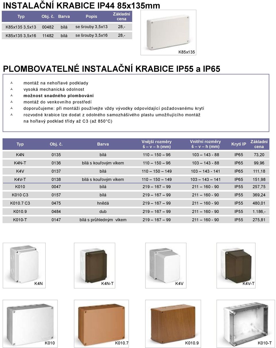 rozvodné krabice lze dodat z odolného samozhášivého plastu umožňujícího montáž na hořlavý podklad třídy až C3 (až 850 C) Barva Vnější rozměry š v h (mm) Vnitřní rozměry š v h (mm) Krytí IP K4N 0135