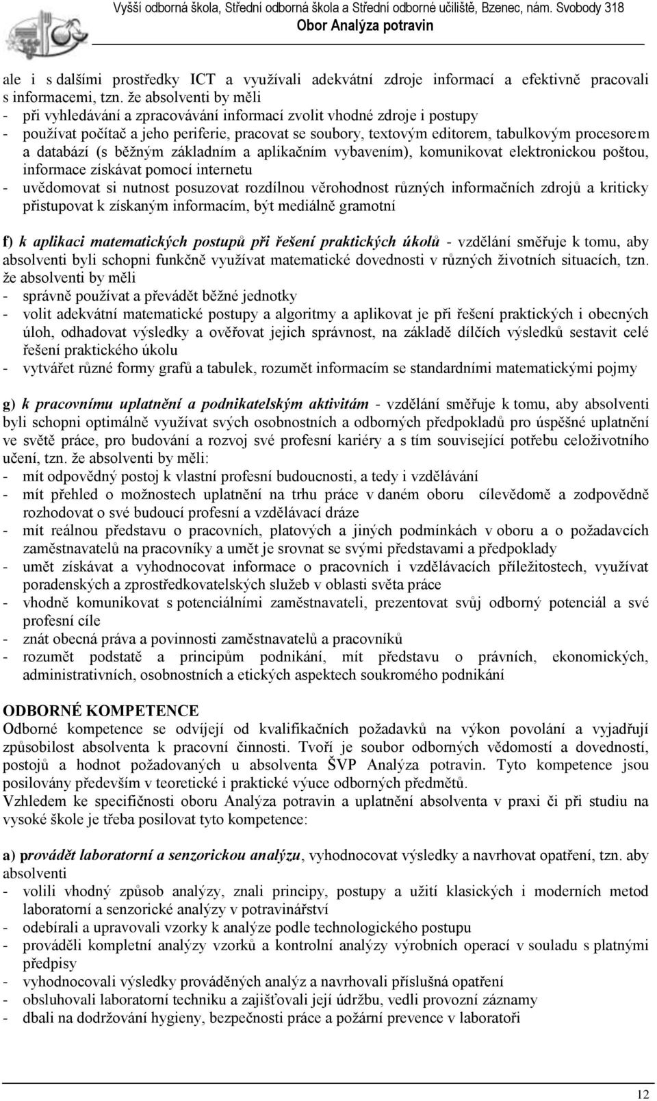 databází (s běžným základním a aplikačním vybavením), komunikovat elektronickou poštou, informace získávat pomocí internetu - uvědomovat si nutnost posuzovat rozdílnou věrohodnost různých