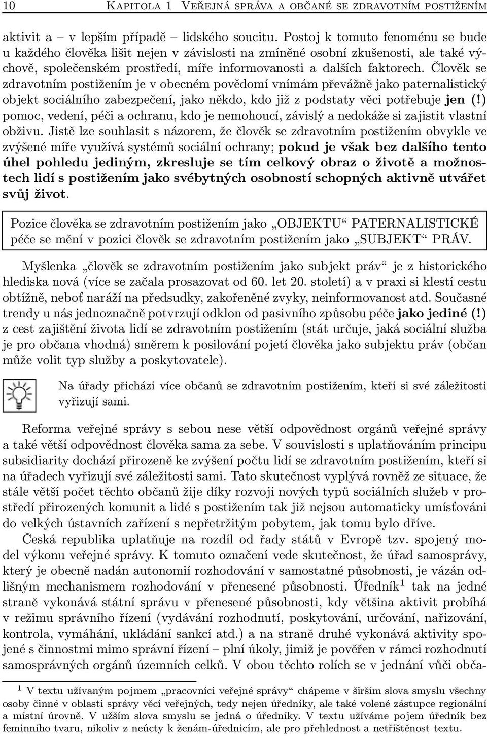 Člověk se zdravotním postižením je v obecném povědomí vnímám převážně jako paternalistický objekt sociálního zabezpečení, jako někdo, kdo již z podstaty věci potřebuje jen (!