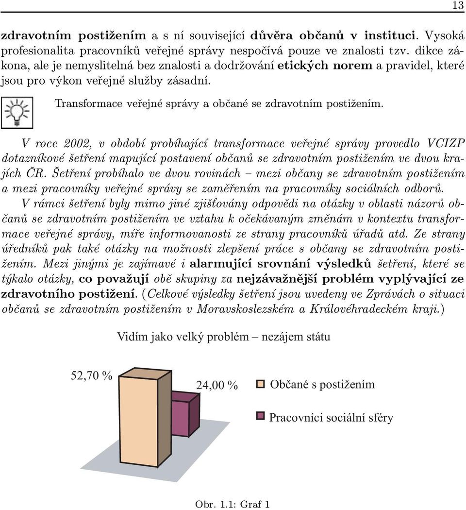 13 V roce 2002, v období probíhající transformace veřejné správy provedlo VCIZP dotazníkové šetření mapující postavení občanů se zdravotním postižením ve dvou krajích ČR.