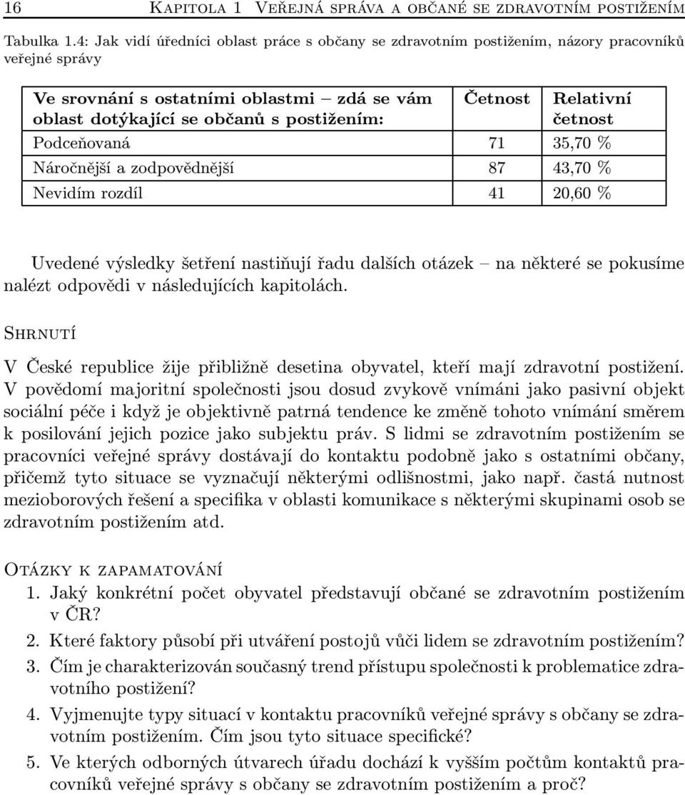 Relativní četnost Podceňovaná 71 35,70 % Náročnější a zodpovědnější 87 43,70 % Nevidím rozdíl 41 20,60 % Uvedené výsledky šetření nastiňují řadu dalších otázek na některé se pokusíme nalézt odpovědi