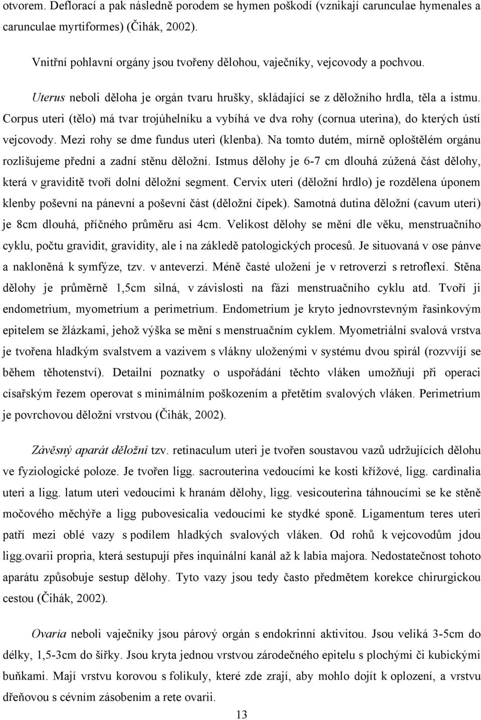 Corpus uteri (tělo) má tvar trojúhelníku a vybíhá ve dva rohy (cornua uterina), do kterých ústí vejcovody. Mezi rohy se dme fundus uteri (klenba).