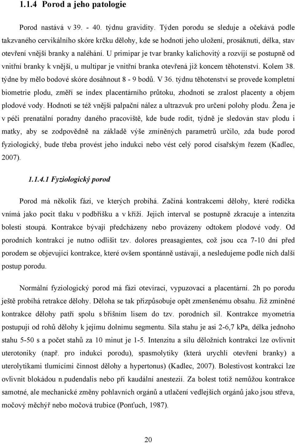 U primipar je tvar branky kalichovitý a rozvíjí se postupně od vnitřní branky k vnější, u multipar je vnitřní branka otevřená jiţ koncem těhotenství. Kolem 38.