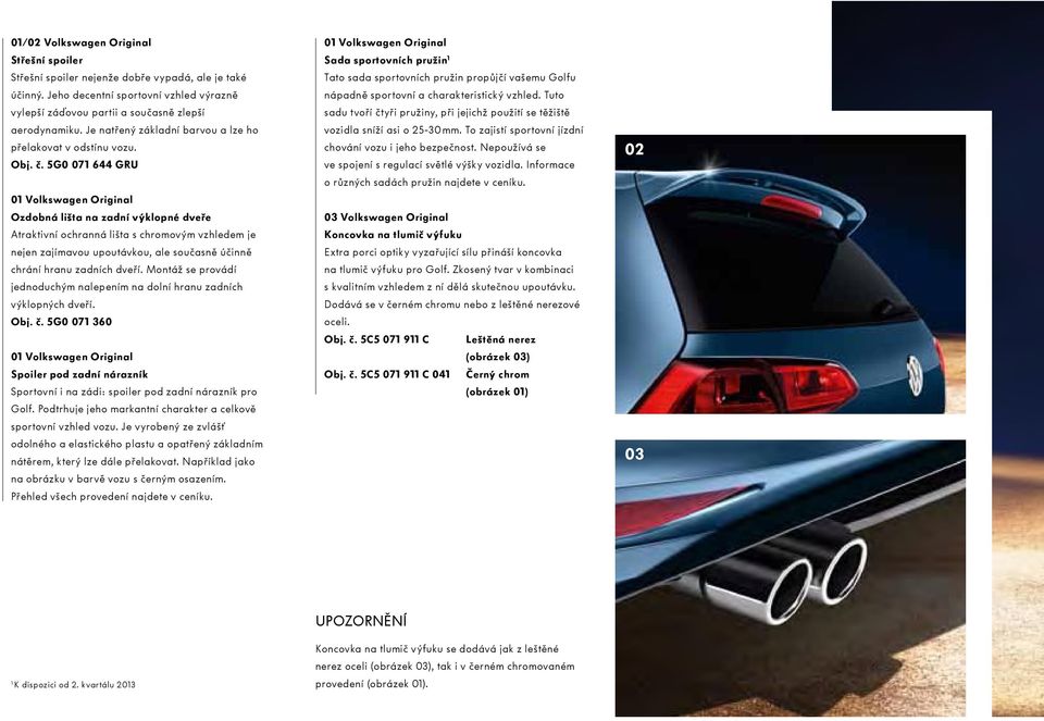 5G0 071 644 GRU 01 Volkswagen Original Ozdobná lišta na zadní výklopné dveře Atraktivní ochranná lišta s chromovým vzhledem je nejen zajímavou upoutávkou, ale současně účinně chrání hranu zadních