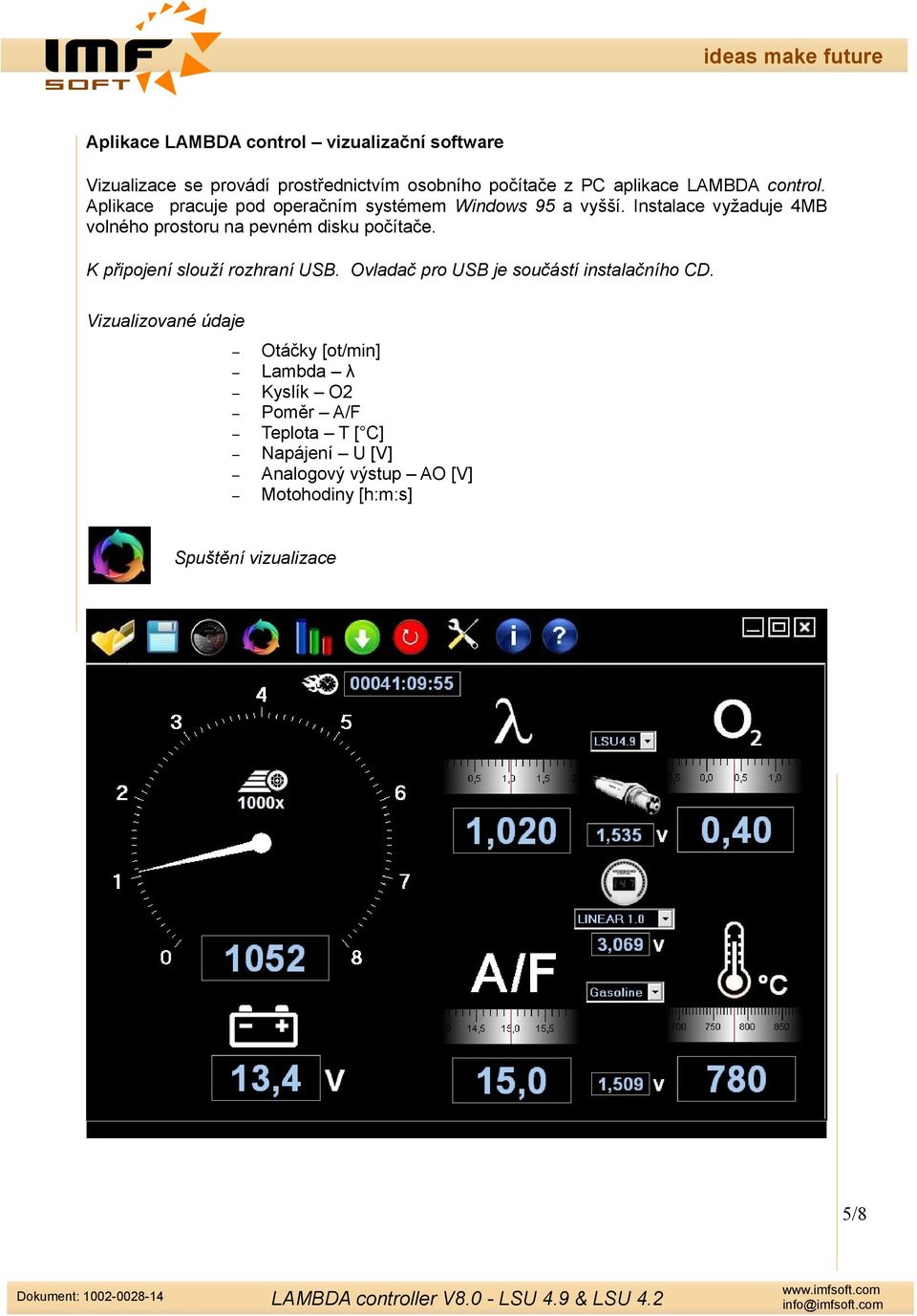 Instalace vyžaduje 4MB volného prostoru na pevném disku počítače. K připojení slouží rozhraní USB.