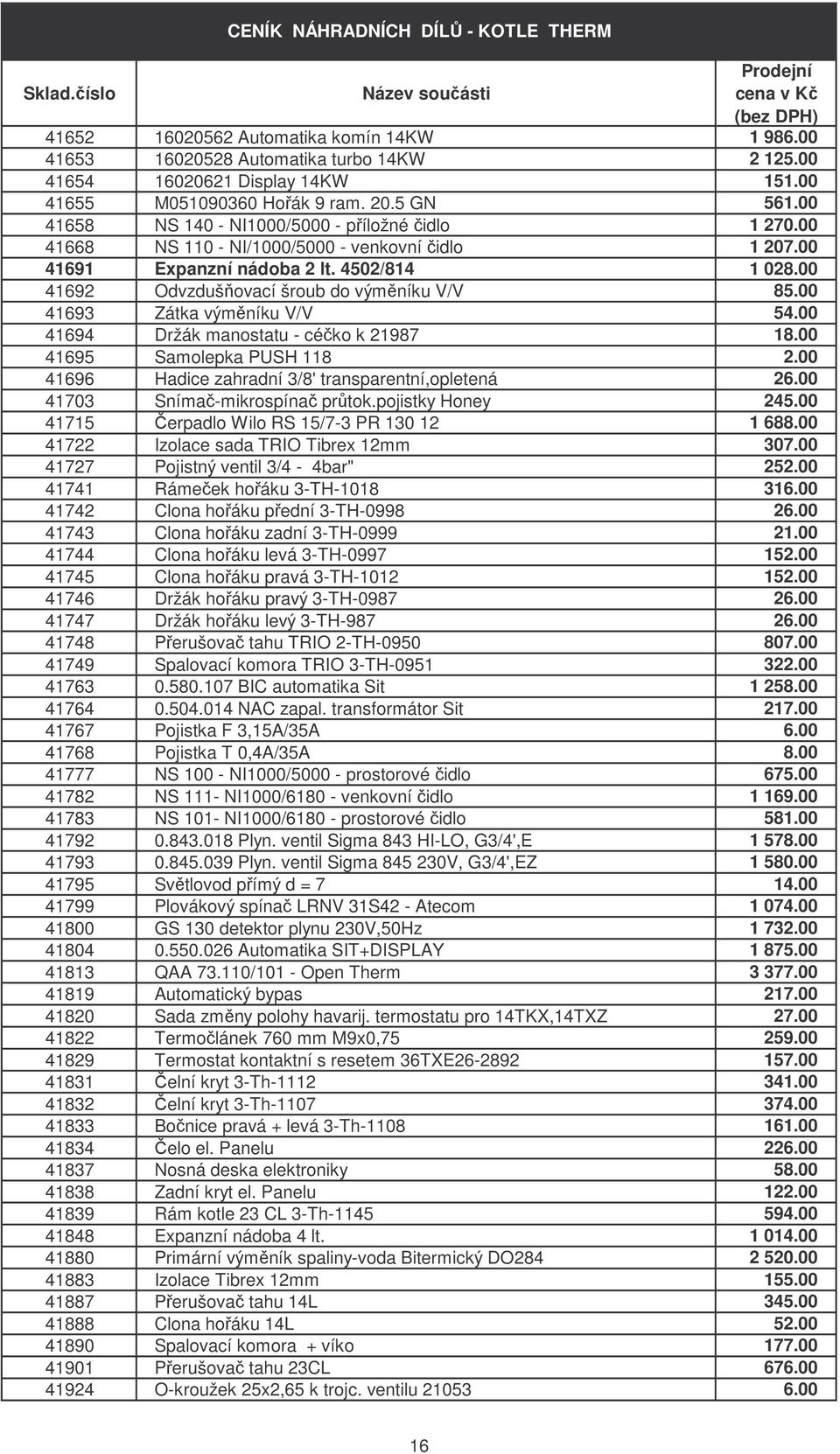 00 41692 Odvzdušňovací šroub do výměníku V/V 85.00 41693 Zátka výměníku V/V 54.00 41694 Držák manostatu - céčko k 21987 18.00 41695 Samolepka PUSH 118 2.