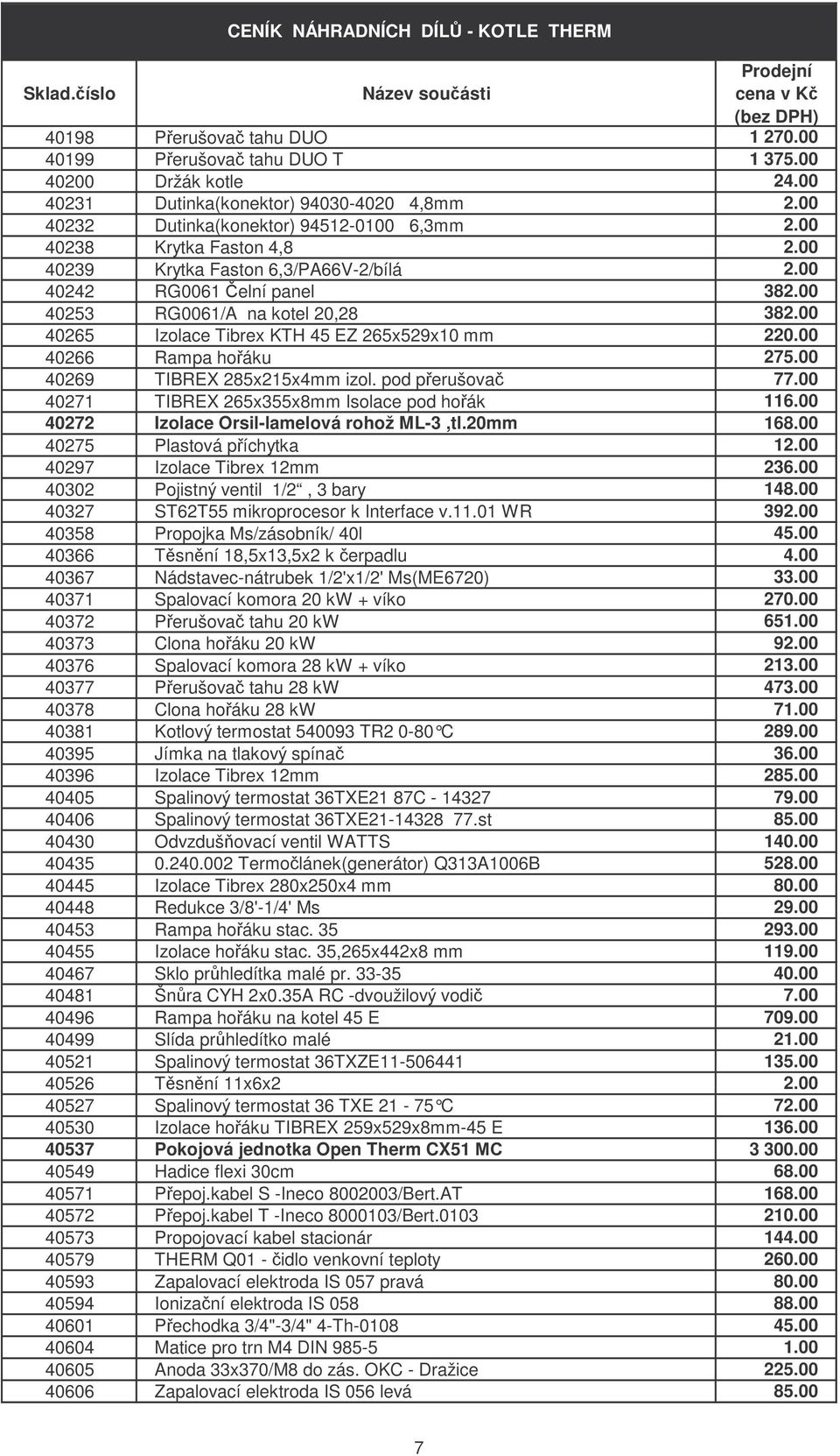 00 40266 Rampa hořáku 275.00 40269 TIBREX 285x215x4mm izol. pod přerušovač 77.00 40271 TIBREX 265x355x8mm Isolace pod hořák 116.00 40272 Izolace Orsil-lamelová rohož ML-3,tl.20mm 168.