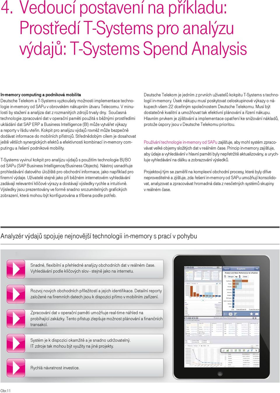 Současná technologie zpracování dat v operační paměti použitá s běžnými prostředími ukládání dat SAP ERP a Business Intelligence (BI) může vytvářet výkazy a reporty v řádu vteřin.