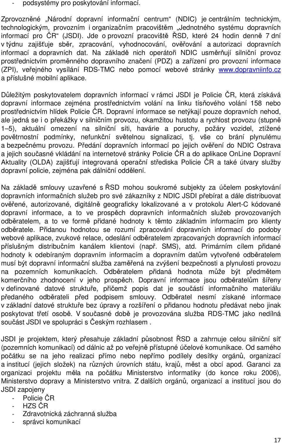 Jde o provozní pracoviště ŘSD, které 24 hodin denně 7 dní v týdnu zajišťuje sběr, zpracování, vyhodnocování, ověřování a autorizaci dopravních informací a dopravních dat.