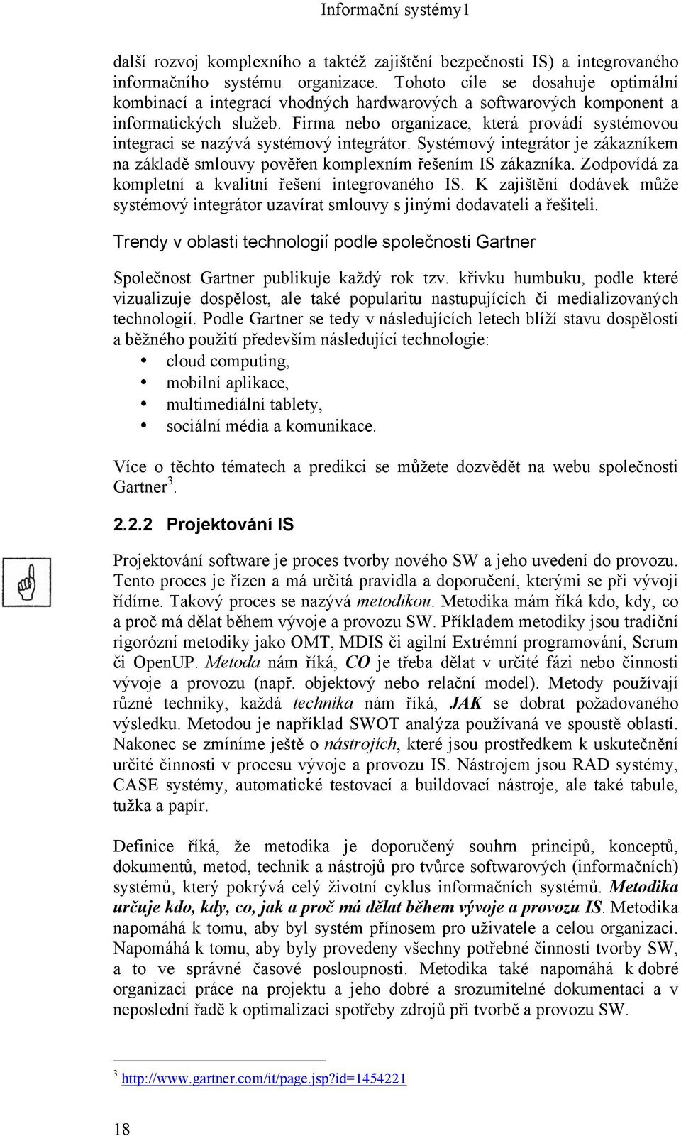 Firma nebo organizace, která provádí systémovou integraci se nazývá systémový integrátor. Systémový integrátor je zákazníkem na základě smlouvy pověřen komplexním řešením IS zákazníka.