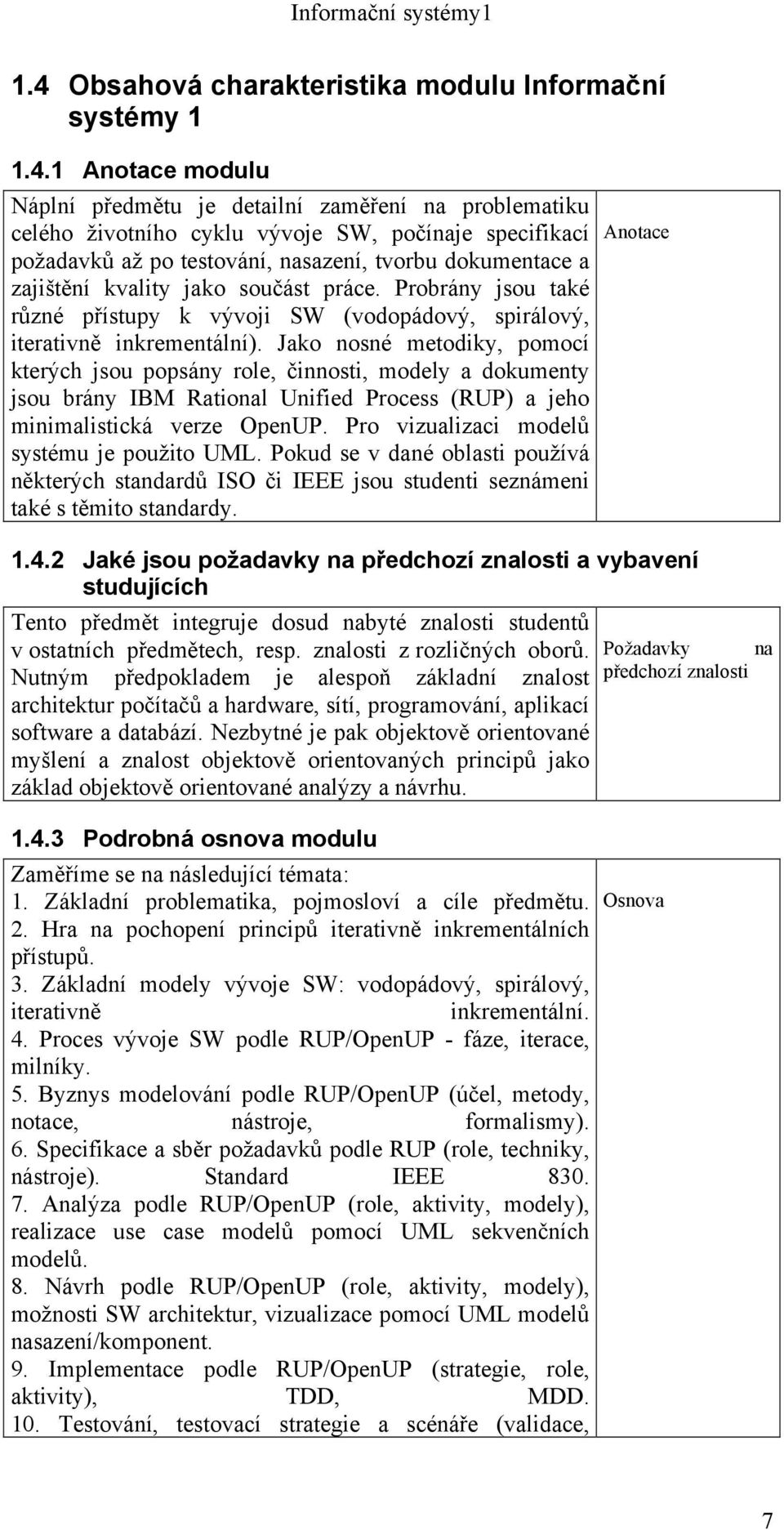 Jako nosné metodiky, pomocí kterých jsou popsány role, činnosti, modely a dokumenty jsou brány IBM Rational Unified Process (RUP) a jeho minimalistická verze OpenUP.