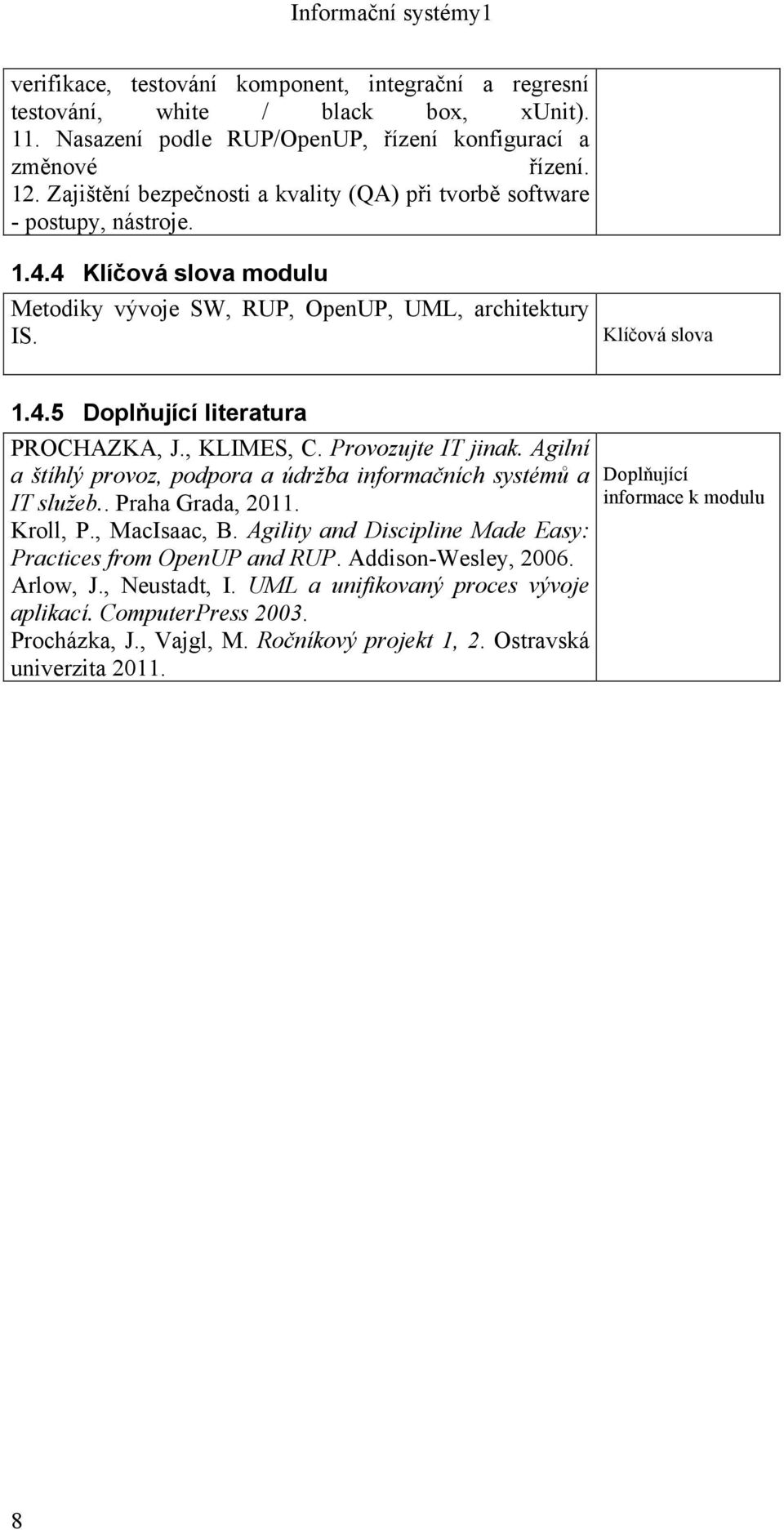 , KLIMES, C. Provozujte IT jinak. Agilní a štíhlý provoz, podpora a údržba informačních systémů a IT služeb.. Praha Grada, 2011. Kroll, P., MacIsaac, B.