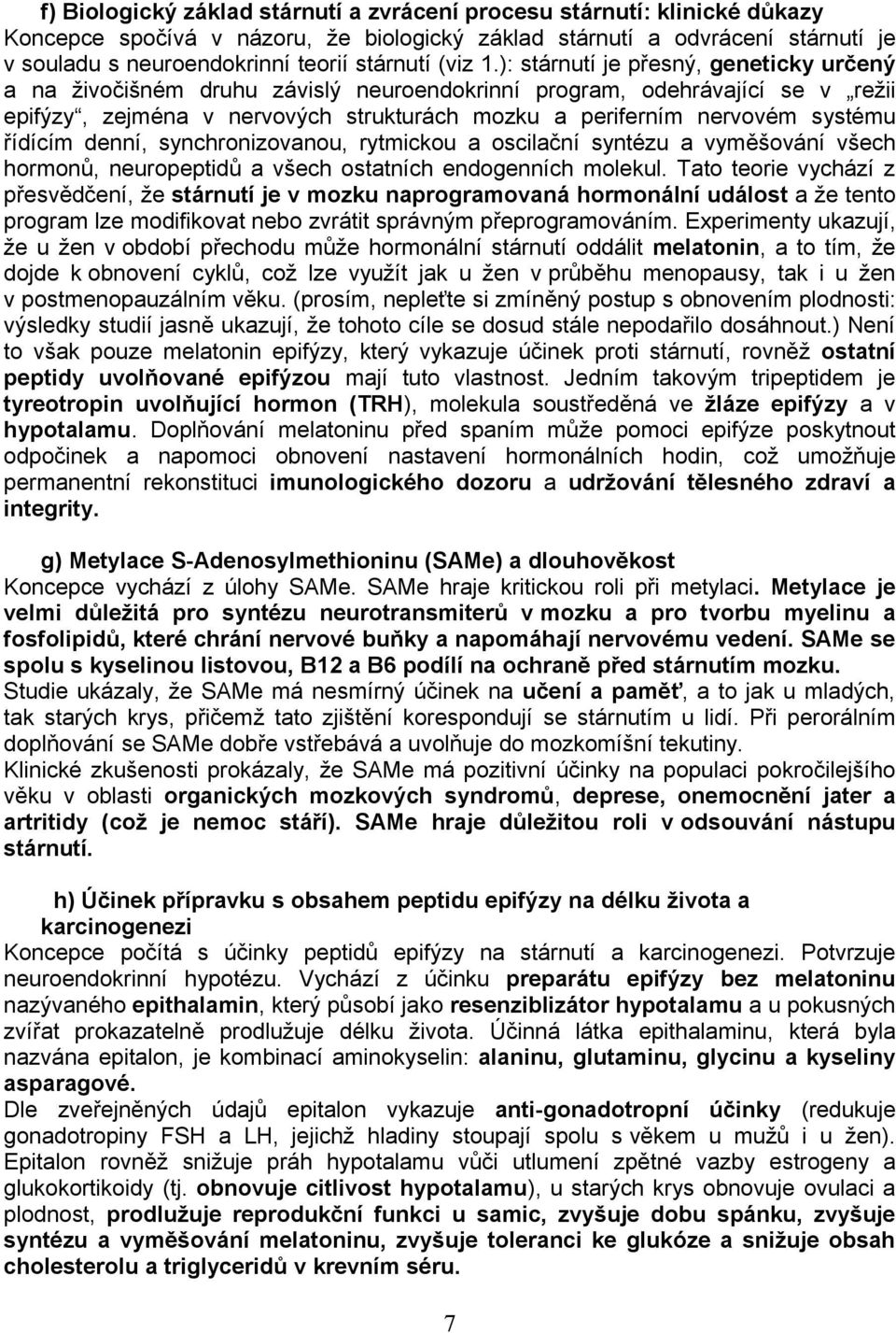 ): stárnutí je přesný, geneticky určený a na živočišném druhu závislý neuroendokrinní program, odehrávající se v režii epifýzy, zejména v nervových strukturách mozku a periferním nervovém systému