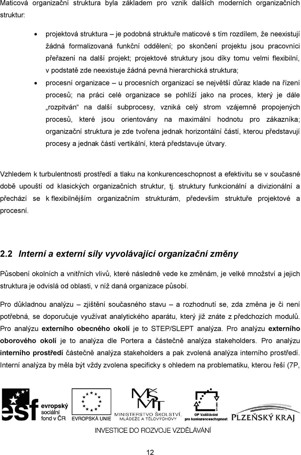 procesní organizace u procesních organizací se největší důraz klade na řízení procesů; na práci celé organizace se pohlíţí jako na proces, který je dále rozpitván na další subprocesy, vzniká celý