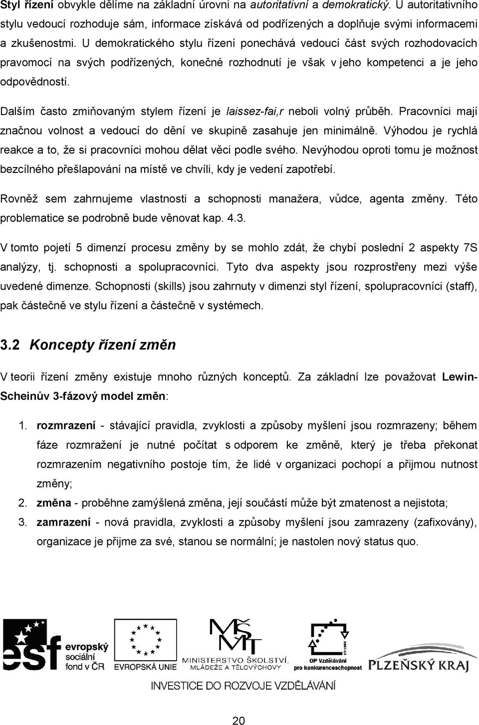 U demokratického stylu řízení ponechává vedoucí část svých rozhodovacích pravomocí na svých podřízených, konečné rozhodnutí je však v jeho kompetenci a je jeho odpovědností.