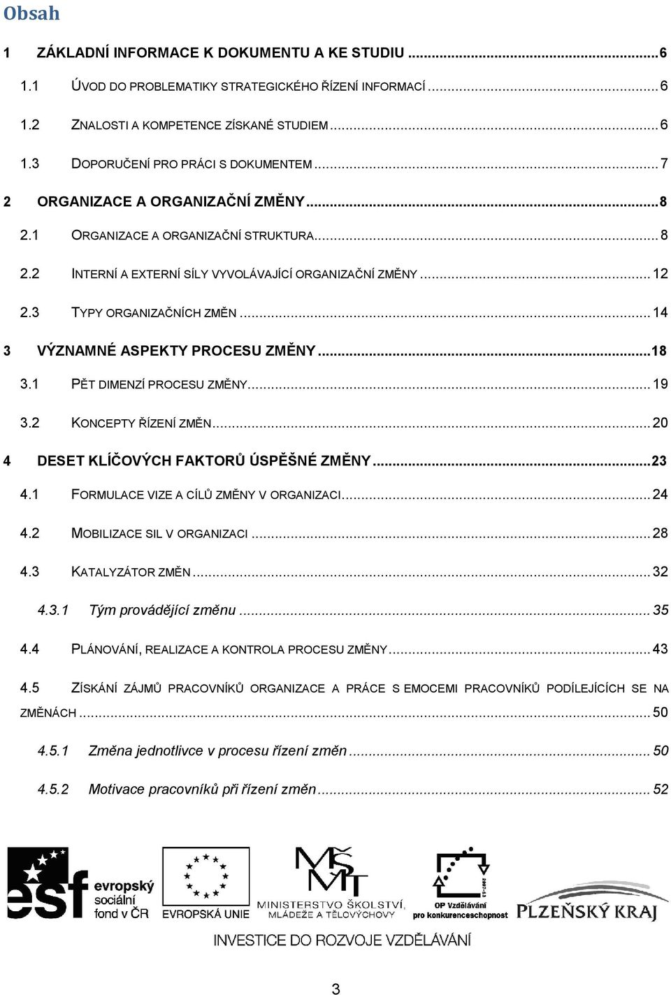 .. 14 3 VÝZNAMNÉ ASPEKTY PROCESU ZMĚNY... 18 3.1 PĚT DIMENZÍ PROCESU ZMĚNY... 19 3.2 KONCEPTY ŘÍZENÍ ZMĚN... 20 4 DESET KLÍČOVÝCH FAKTORŮ ÚSPĚŠNÉ ZMĚNY... 23 4.