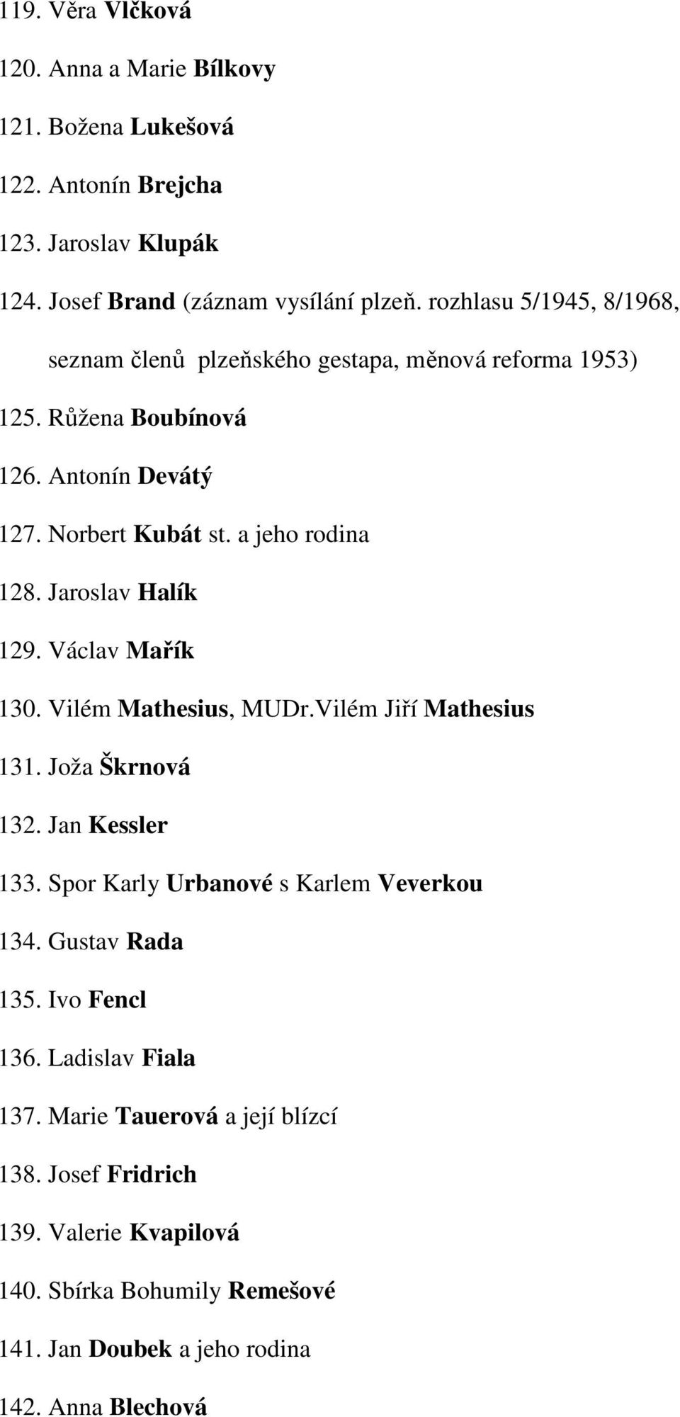 Jaroslav Halík 129. Václav Mařík 130. Vilém Mathesius, MUDr.Vilém Jiří Mathesius 131. Joža Škrnová 132. Jan Kessler 133. Spor Karly Urbanové s Karlem Veverkou 134.