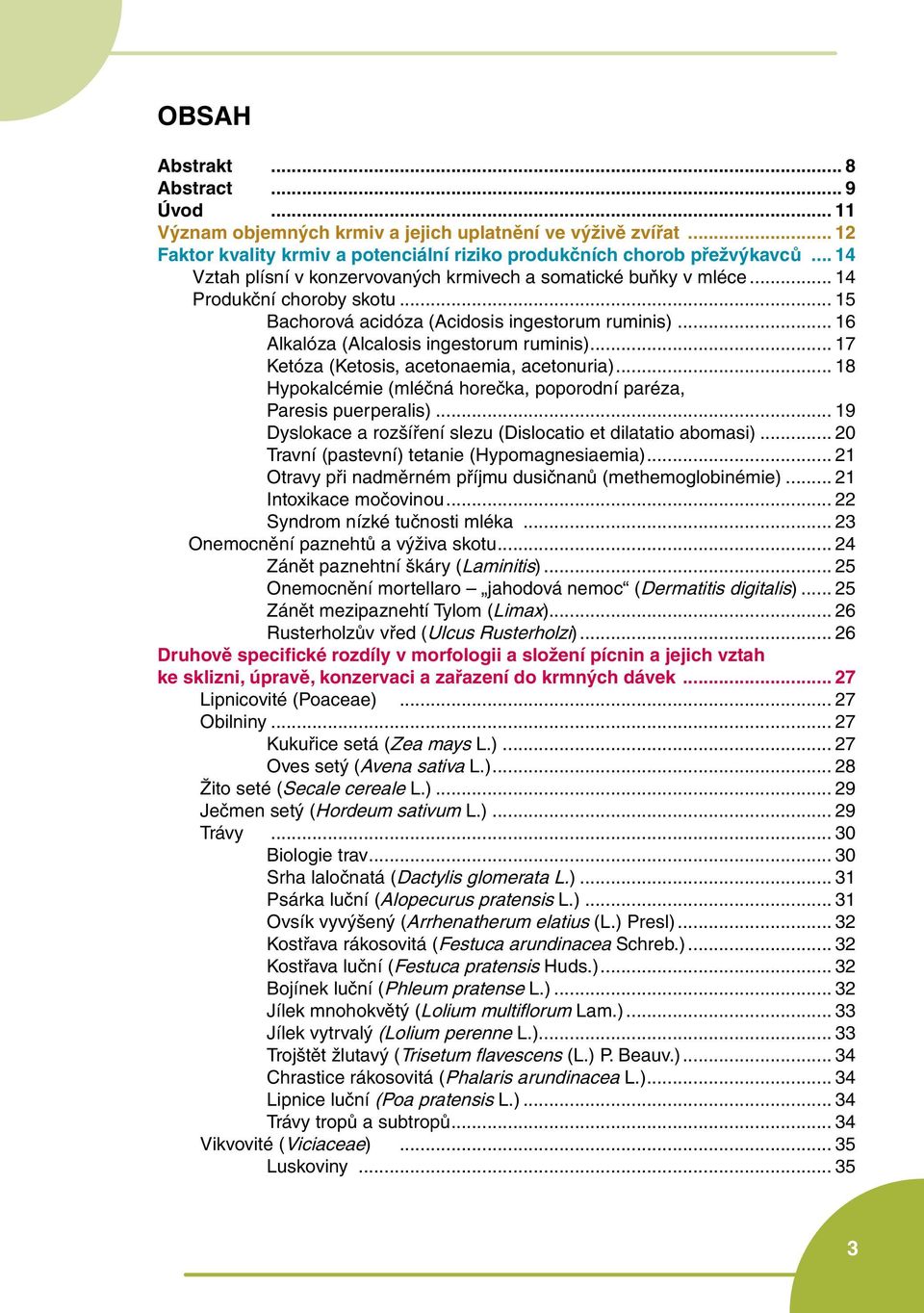 .. 17 Ketóza (Ketosis, acetonaemia, acetonuria)... 18 Hypokalcémie (mléčná horečka, poporodní paréza, Paresis puerperalis)... 19 Dyslokace a rozšíření slezu (Dislocatio et dilatatio abomasi).