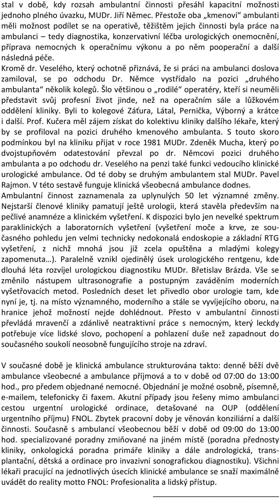 k operačnímu výkonu a po něm pooperační a další následná péče. Kromě dr. Veselého, který ochotně přiznává, že si práci na ambulanci doslova zamiloval, se po odchodu Dr.