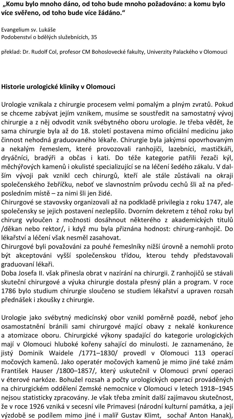 Pokud se chceme zabývat jejím vznikem, musíme se soustředit na samostatný vývoj chirurgie a z něj odvodit vznik svébytného oboru urologie. Je třeba vědět, že sama chirurgie byla až do 18.